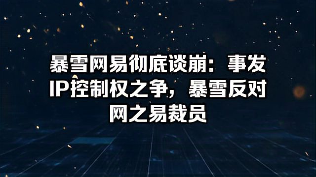 暴雪网易彻底谈崩：事发IP控制权之争，暴雪反对网之易裁员