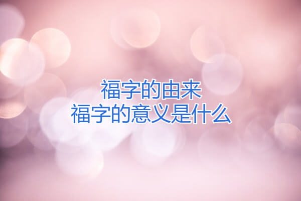 福字的由来 福字的意义是什么