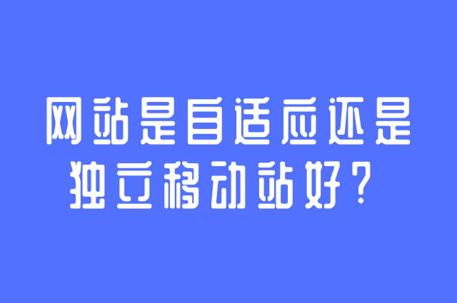 网站是自适应还是独立移动站好？